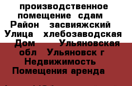 производственное помещение  сдам › Район ­ засвияжский › Улица ­ хлебозаводская › Дом ­ 2 - Ульяновская обл., Ульяновск г. Недвижимость » Помещения аренда   